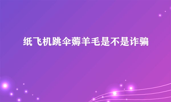 纸飞机跳伞薅羊毛是不是诈骗