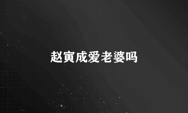 赵寅成爱老婆吗