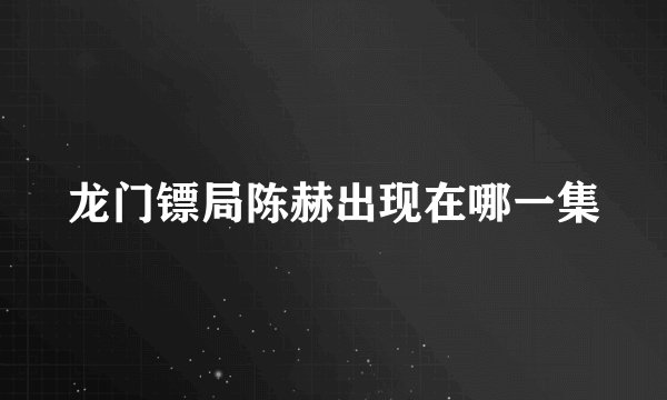 龙门镖局陈赫出现在哪一集