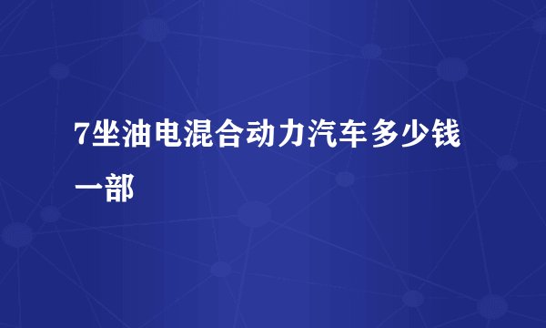 7坐油电混合动力汽车多少钱一部