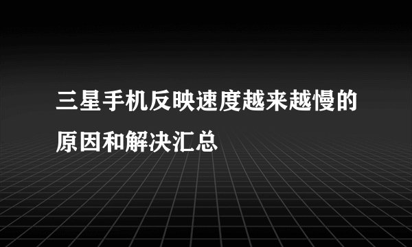 三星手机反映速度越来越慢的原因和解决汇总