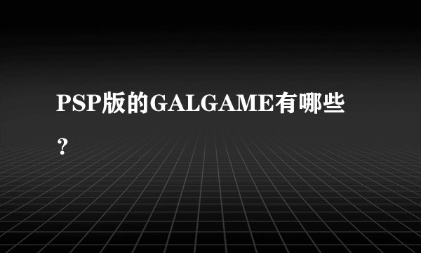 PSP版的GALGAME有哪些？