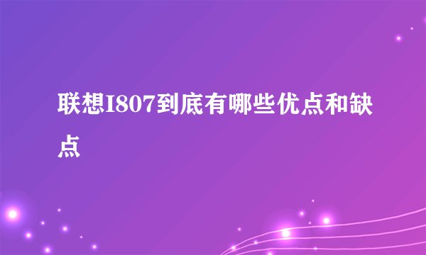 联想I807到底有哪些优点和缺点