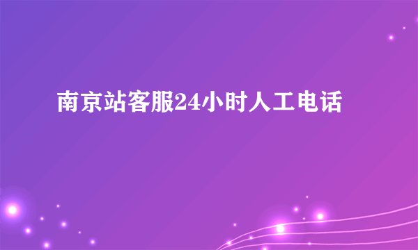 南京站客服24小时人工电话
