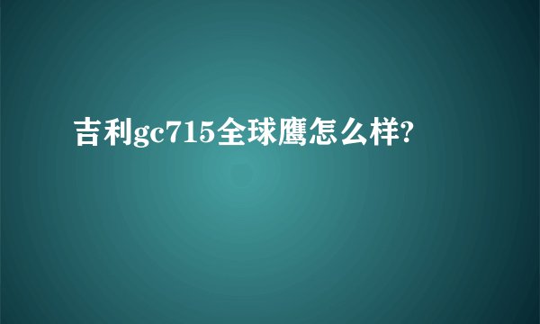 吉利gc715全球鹰怎么样?