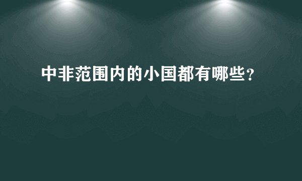 中非范围内的小国都有哪些？