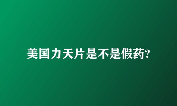 美国力天片是不是假药?