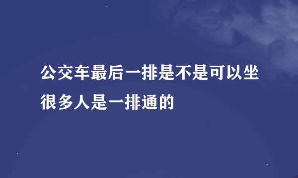 公交车最后一排是不是可以坐很多人是一排通的