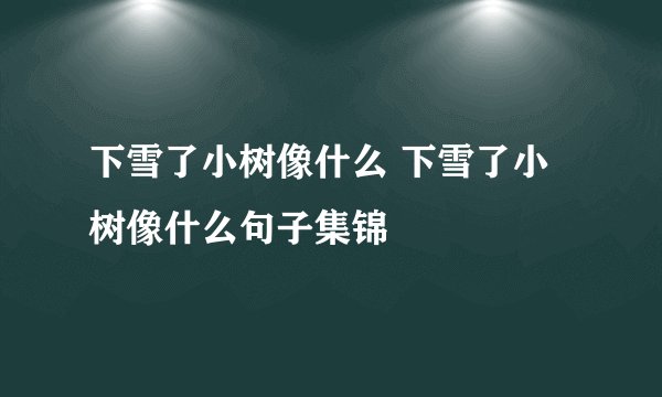 下雪了小树像什么 下雪了小树像什么句子集锦