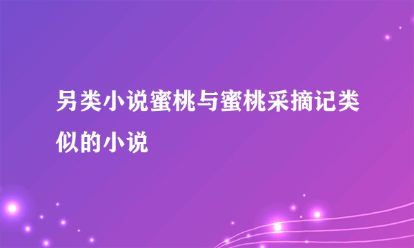 另类小说蜜桃与蜜桃采摘记类似的小说