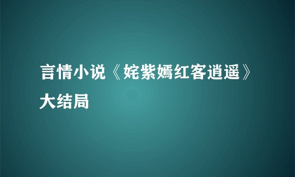 言情小说《姹紫嫣红客逍遥》大结局