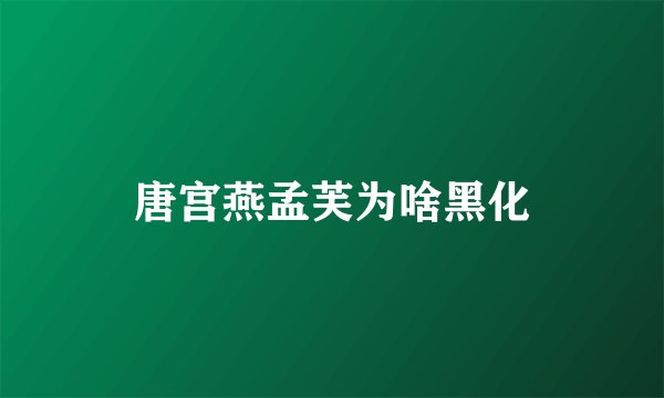 唐宫燕孟芙为啥黑化