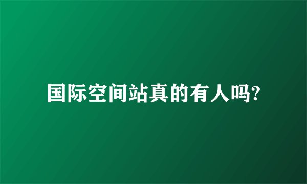 国际空间站真的有人吗?