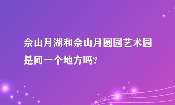 佘山月湖和佘山月圆园艺术园是同一个地方吗?