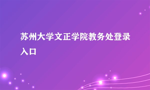 苏州大学文正学院教务处登录入口