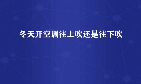 冬天开空调往上吹还是往下吹