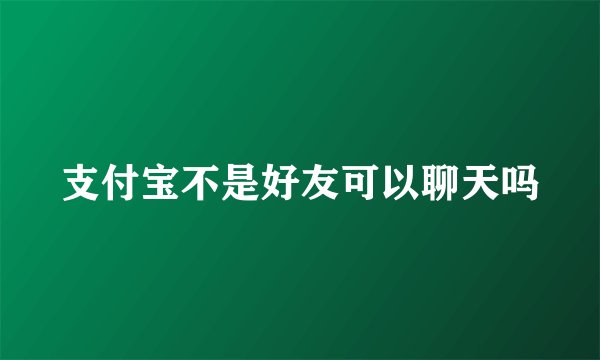 支付宝不是好友可以聊天吗