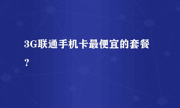 3G联通手机卡最便宜的套餐？