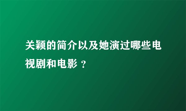 关颖的简介以及她演过哪些电视剧和电影 ？