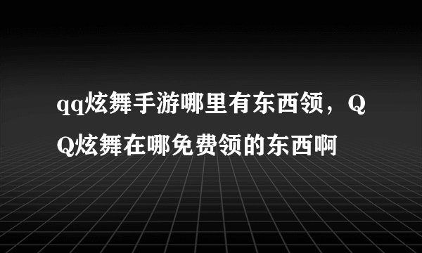 qq炫舞手游哪里有东西领，QQ炫舞在哪免费领的东西啊