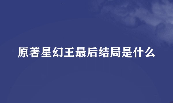 原著星幻王最后结局是什么