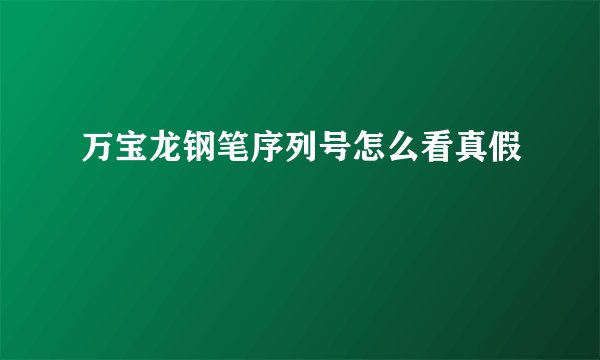 万宝龙钢笔序列号怎么看真假