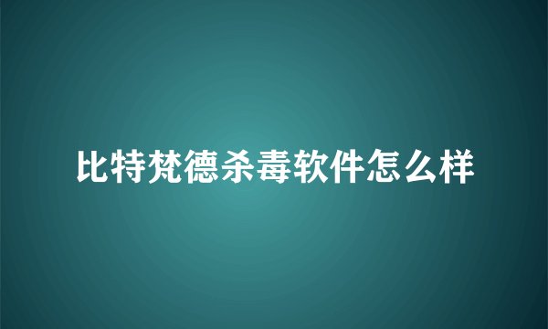 比特梵德杀毒软件怎么样