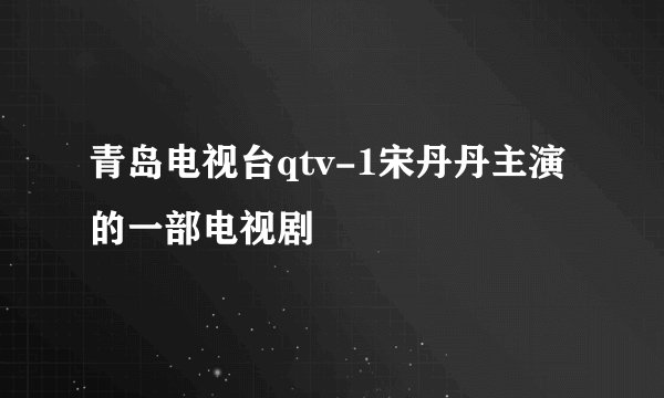 青岛电视台qtv-1宋丹丹主演的一部电视剧