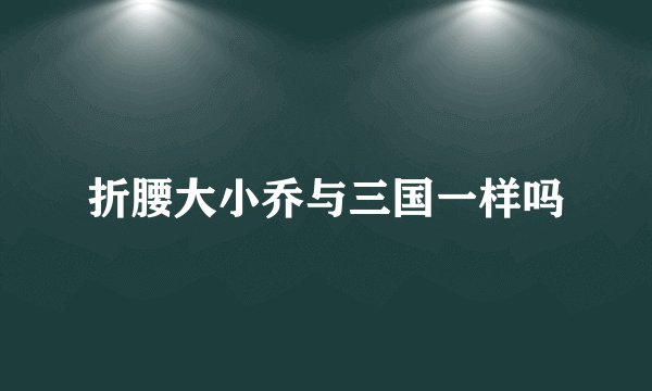 折腰大小乔与三国一样吗