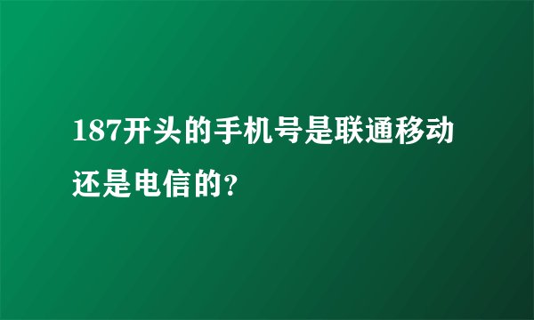 187开头的手机号是联通移动还是电信的？