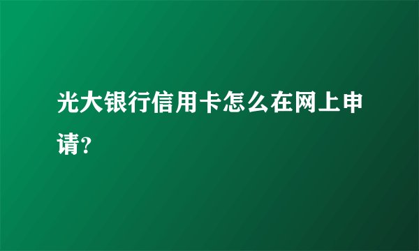 光大银行信用卡怎么在网上申请？