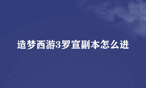 造梦西游3罗宣副本怎么进