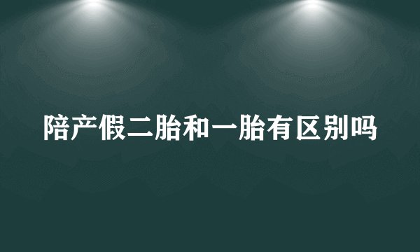 陪产假二胎和一胎有区别吗