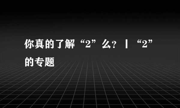 你真的了解“2”么？丨“2”的专题