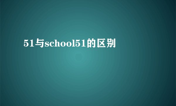 51与school51的区别