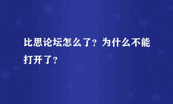 比思论坛怎么了？为什么不能打开了？