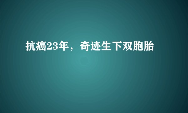 抗癌23年，奇迹生下双胞胎
