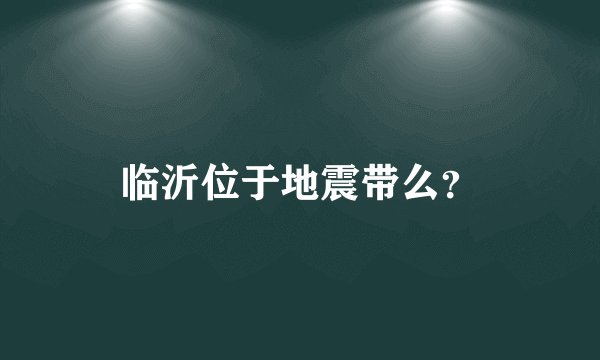 临沂位于地震带么？