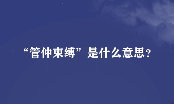 “管仲束缚”是什么意思？