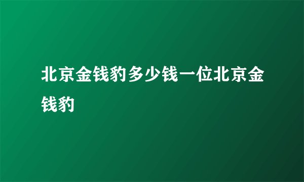 北京金钱豹多少钱一位北京金钱豹