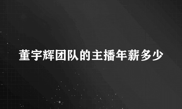 董宇辉团队的主播年薪多少