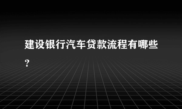建设银行汽车贷款流程有哪些？