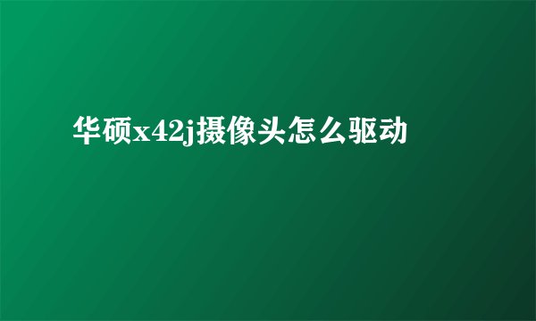 华硕x42j摄像头怎么驱动