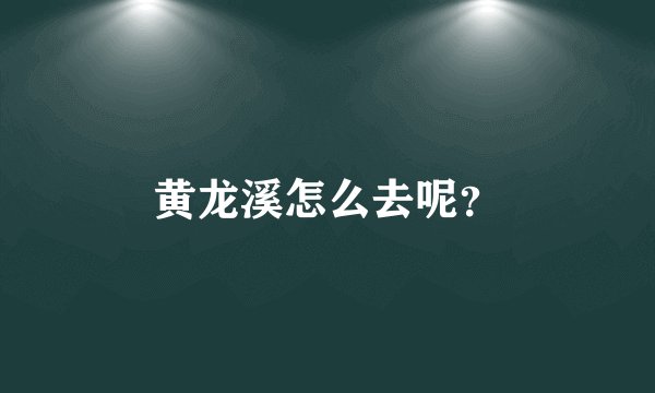 黄龙溪怎么去呢？