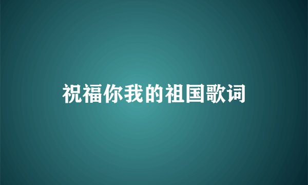 祝福你我的祖国歌词