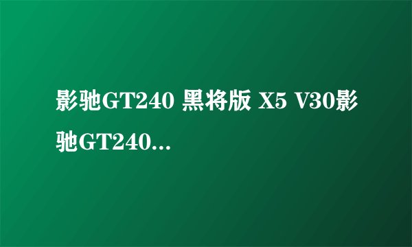 影驰GT240 黑将版 X5 V30影驰GT240 黑将版 X5 V30详细参数