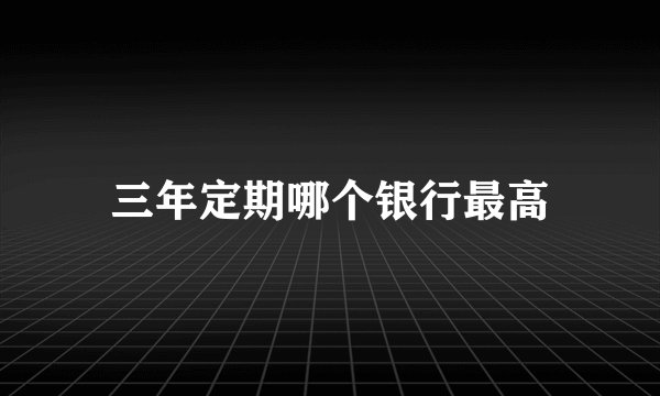 三年定期哪个银行最高