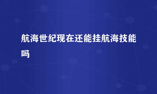 航海世纪现在还能挂航海技能吗