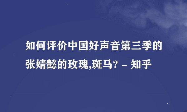 如何评价中国好声音第三季的张婧懿的玫瑰,斑马? - 知乎
