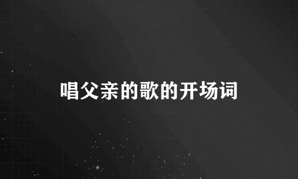 唱父亲的歌的开场词